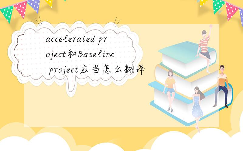 accelerated project和Baseline project应当怎么翻译