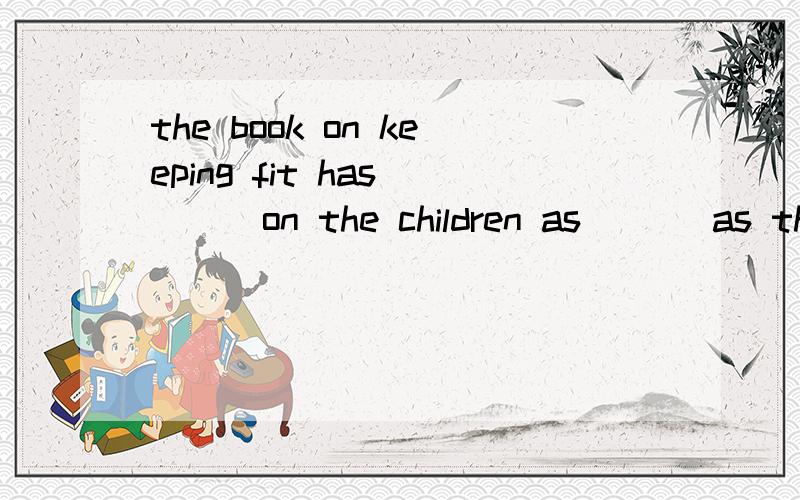 the book on keeping fit has ( ) on the children as ( ) as the oldB  a  positive  effect;  well  C  a  good  effect;wel答案给的B,可我觉得C没错呀谢谢l