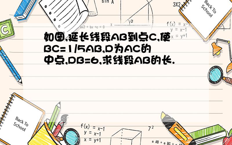 如图,延长线段AB到点C,使BC=1/5AB,D为AC的中点,DB=6,求线段AB的长.
