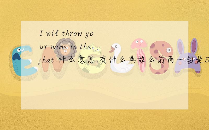 I wil throw your name in the hat 什么意思,有什么典故么前面一句是Send me and e-mail at ***@***.net and I will throw your name in the hat.