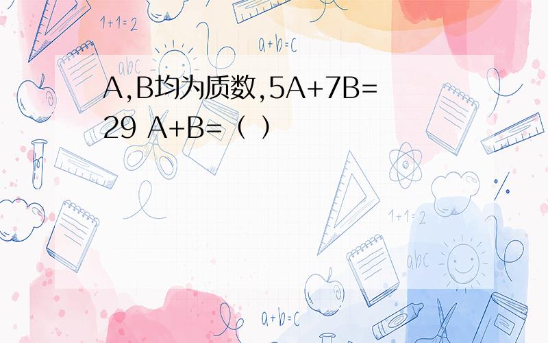 A,B均为质数,5A+7B=29 A+B=（ ）