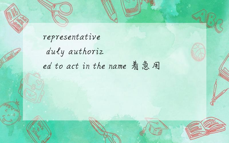 representative duly authorized to act in the name 着急用