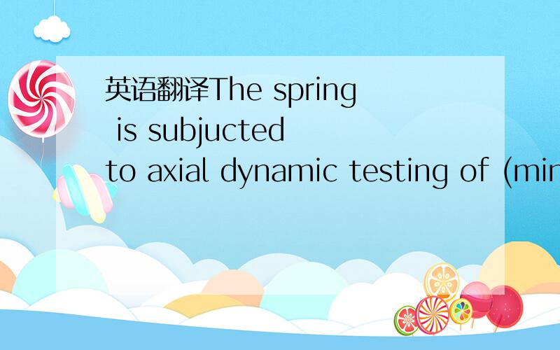 英语翻译The spring is subjucted to axial dynamic testing of (min.Lo of drawing-0.6)at LMU for at least 6000000cycles at ambient temperature(guide frequency:20 to 50 HZ).【spring 指弹簧】