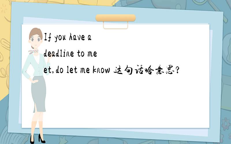 If you have a deadline to meet,do let me know 这句话啥意思?