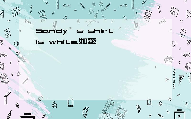 Sandy's shirt is white.如题