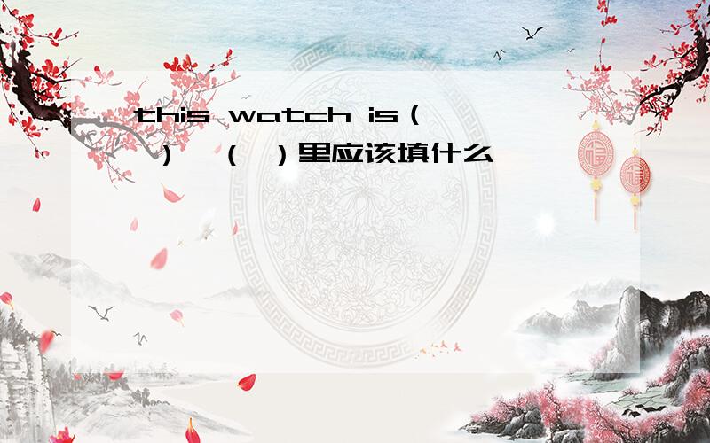 this watch is（ ）,（ ）里应该填什么