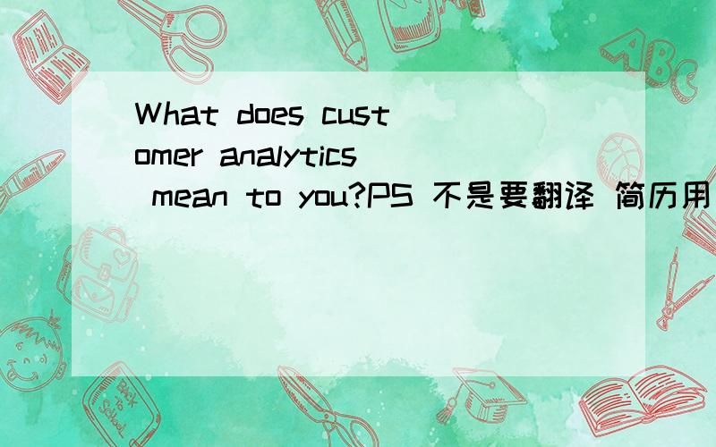 What does customer analytics mean to you?PS 不是要翻译 简历用