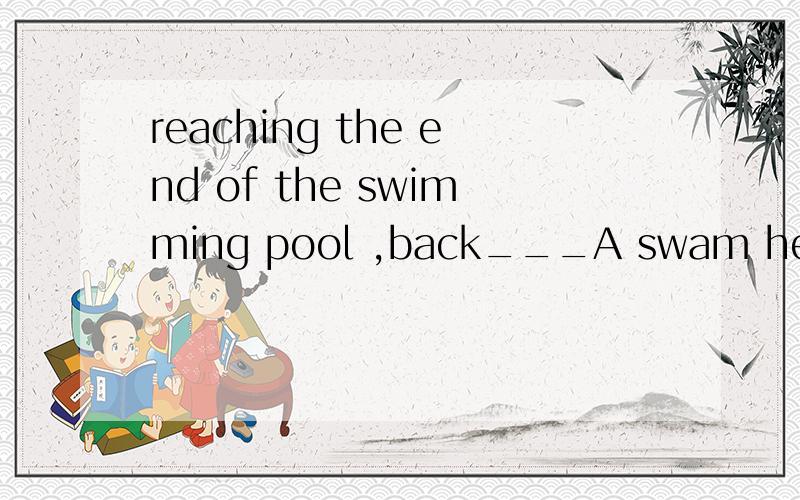 reaching the end of the swimming pool ,back___A swam he B he swam C the boy swam D did the boy swam答案是B的原因以及其他选择错误的原因