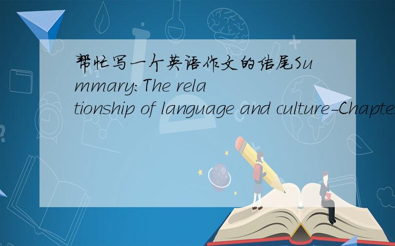 帮忙写一个英语作文的结尾Summary:The relationship of language and culture-Chapter 1\x05In 