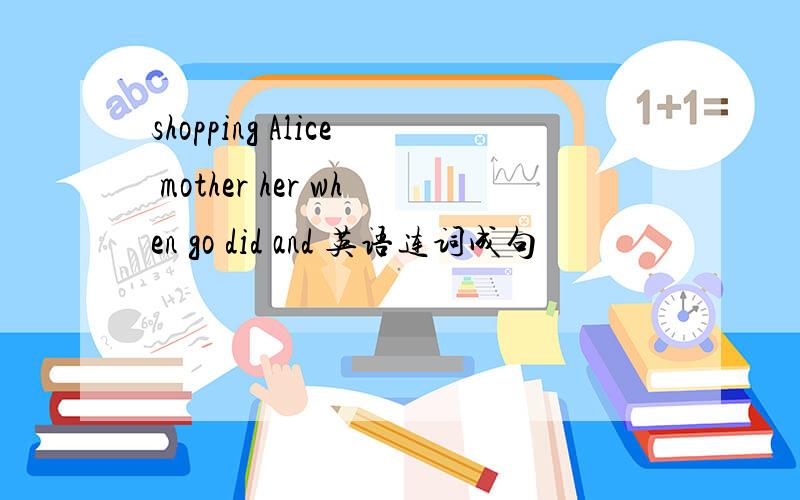 shopping Alice mother her when go did and 英语连词成句