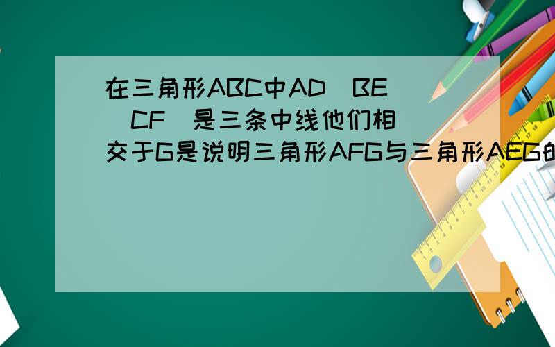 在三角形ABC中AD  BE  CF  是三条中线他们相交于G是说明三角形AFG与三角形AEG的面积有设么关系