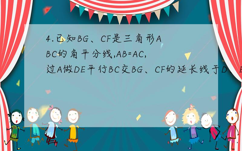 4.已知BG、CF是三角形ABC的角平分线,AB=AC,过A做DE平行BC交BG、CF的延长线于D、E.求证DF=GE