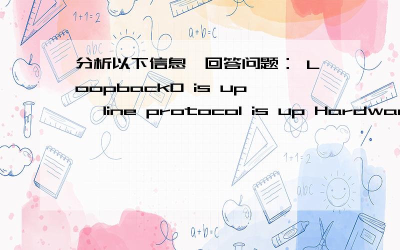 分析以下信息,回答问题： Loopback0 is up, line protocol is up Hardware is Loopback Internet address分析以下信息,回答问题：Loopback0 is up, line protocol is up   Hardware is Loopback  Internet address is 221.130.210.176/32  MTU 15