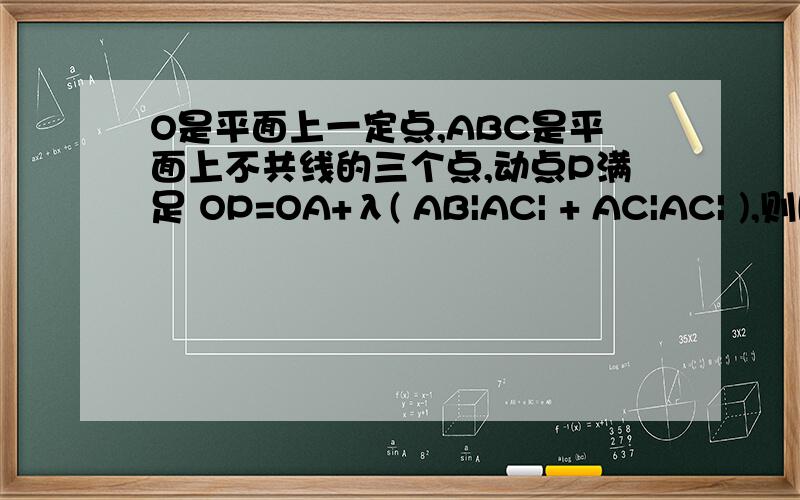 O是平面上一定点,ABC是平面上不共线的三个点,动点P满足 OP=OA+λ( AB|AC| + AC|AC| ),则P的轨迹一定通过