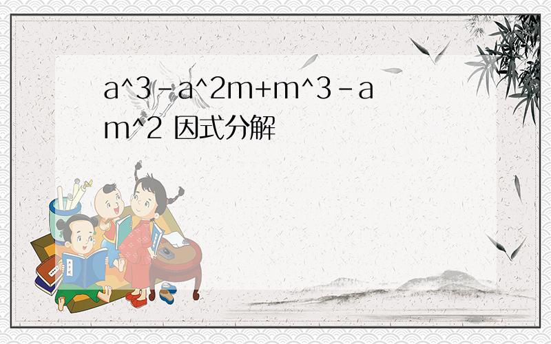 a^3-a^2m+m^3-am^2 因式分解