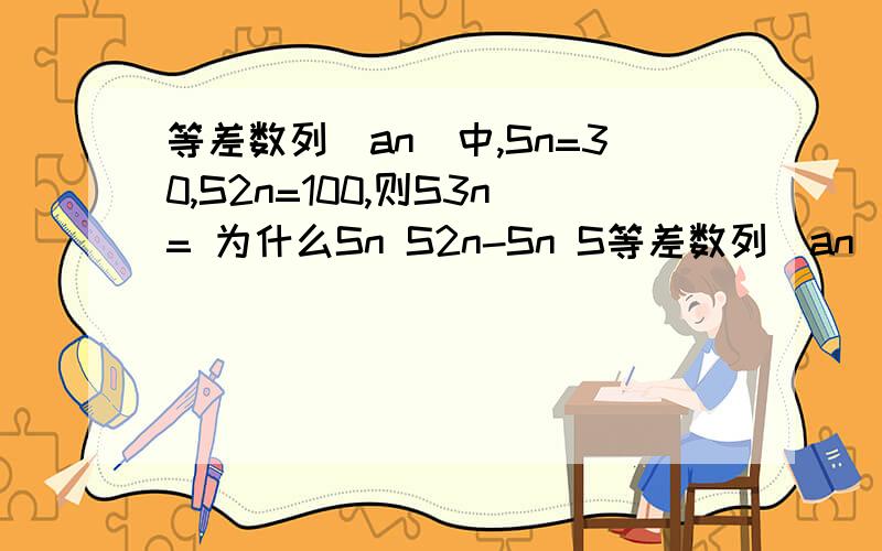 等差数列（an）中,Sn=30,S2n=100,则S3n= 为什么Sn S2n-Sn S等差数列（an）中,Sn=30,S2n=100,则S3n= 为什么Sn S2n-Sn S3n-S2n成等差数列