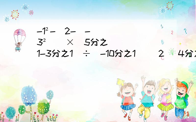 -1²-[2-(-3²)]×|5分之1-3分之1|÷(-10分之1) （2） 4分之1（-4x²+2x-8）-（2分之1x-1） 其中X=-2分之1