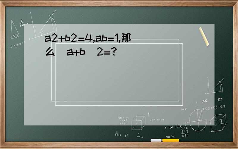 a2+b2=4,ab=1,那么（a+b）2=?
