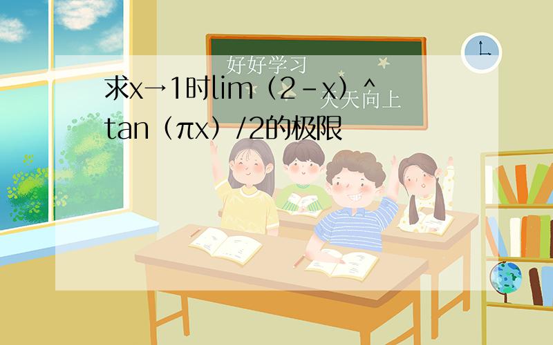 求x→1时lim（2-x）^tan（πx）/2的极限