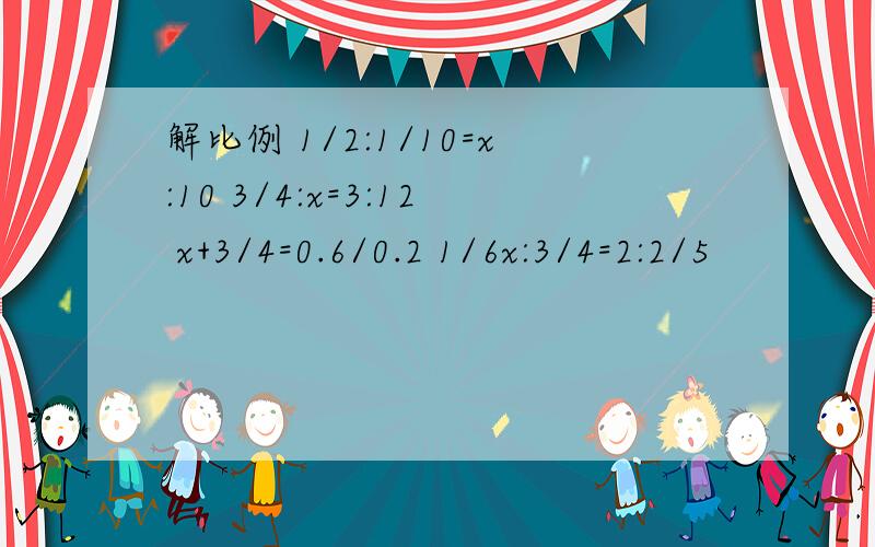解比例 1/2:1/10=x:10 3/4:x=3:12 x+3/4=0.6/0.2 1/6x:3/4=2:2/5