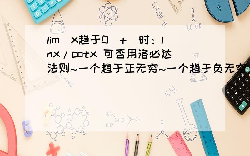 lim(x趋于0^+）时：lnx/cotx 可否用洛必达法则~一个趋于正无穷~一个趋于负无穷