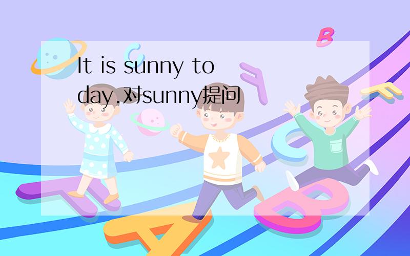 It is sunny today.对sunny提问