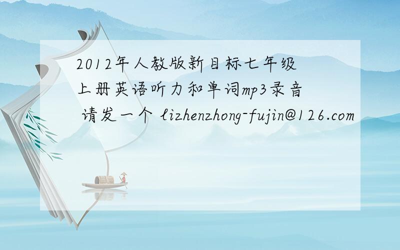 2012年人教版新目标七年级上册英语听力和单词mp3录音 请发一个 lizhenzhong-fujin@126.com