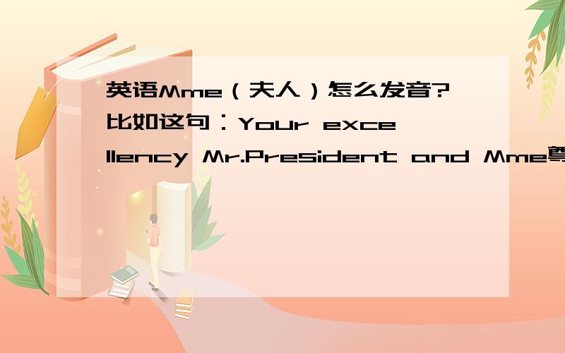 英语Mme（夫人）怎么发音?比如这句：Your excellency Mr.President and Mme尊敬的总统先生及夫人这个Mme怎么读?