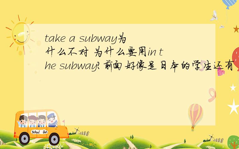 take a subway为什么不对 为什么要用in the subway?前面好像是日本的学生还有 用take the subway行吗