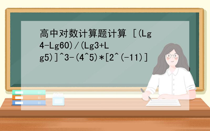 高中对数计算题计算 [(Lg4-Lg60)/(Lg3+Lg5)]^3-(4^5)*[2^(-11)]