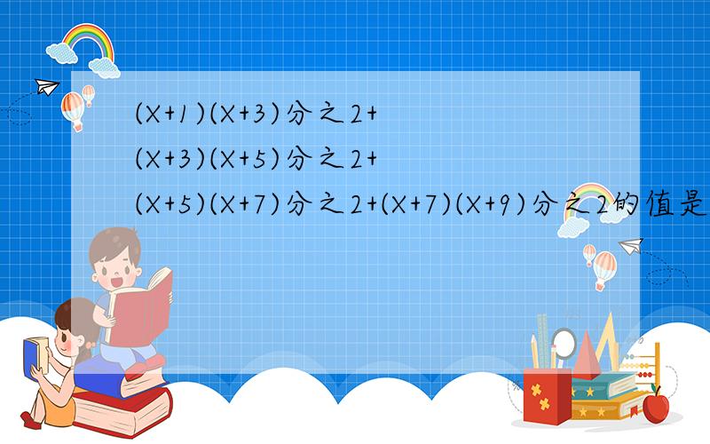(X+1)(X+3)分之2+(X+3)(X+5)分之2+(X+5)(X+7)分之2+(X+7)(X+9)分之2的值是多少