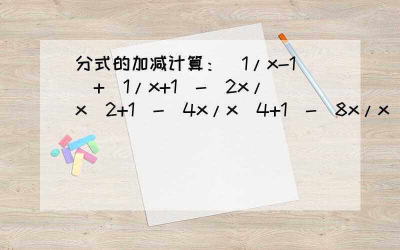 分式的加减计算：（1/x-1)+(1/x+1)-(2x/x^2+1)-(4x/x^4+1)-(8x/x^8+1) 注：“/”指除号.