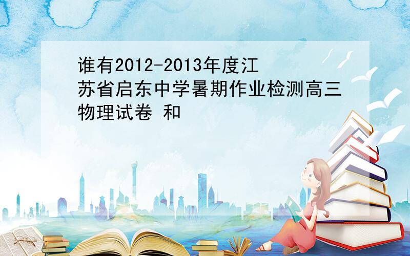 谁有2012-2013年度江苏省启东中学暑期作业检测高三物理试卷 和