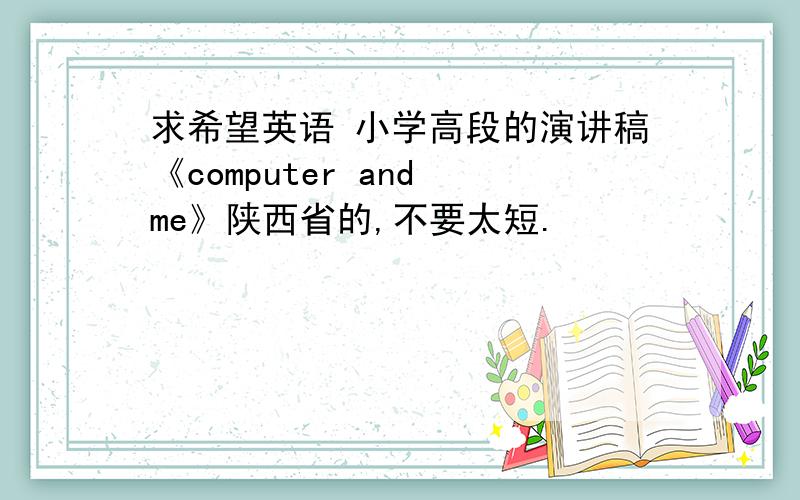 求希望英语 小学高段的演讲稿《computer and me》陕西省的,不要太短.
