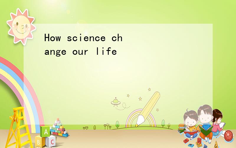 How science change our life
