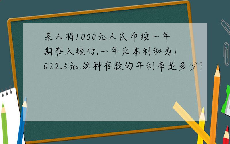 某人将1000元人民币按一年期存入银行,一年后本利和为1022.5元,这种存款的年利率是多少?