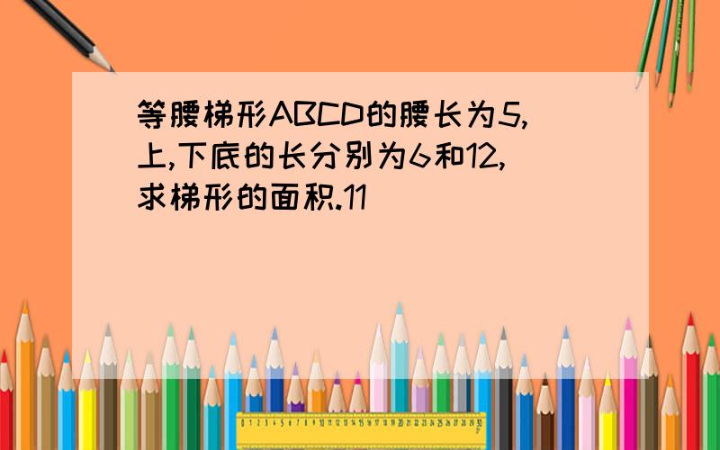 等腰梯形ABCD的腰长为5,上,下底的长分别为6和12,求梯形的面积.11