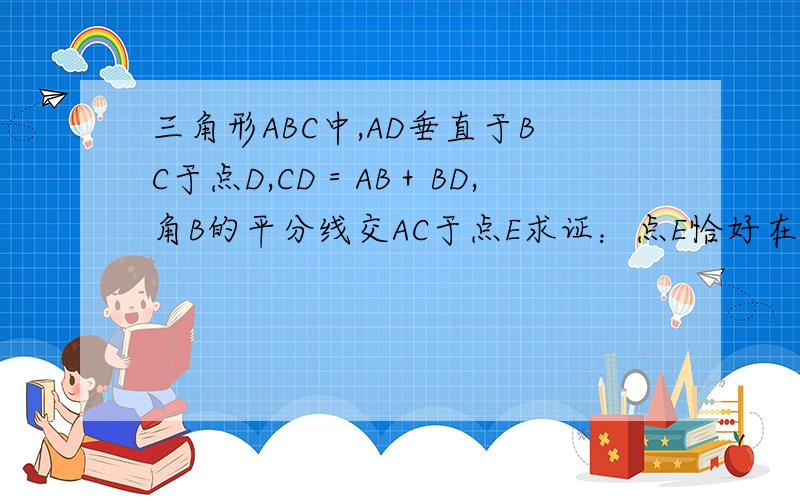 三角形ABC中,AD垂直于BC于点D,CD＝AB＋BD,角B的平分线交AC于点E求证：点E恰好在BC的垂直平分线上
