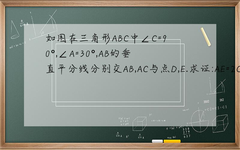 如图在三角形ABC中∠C=90°,∠A=30°,AB的垂直平分线分别交AB,AC与点D,E.求证:AE=2CE