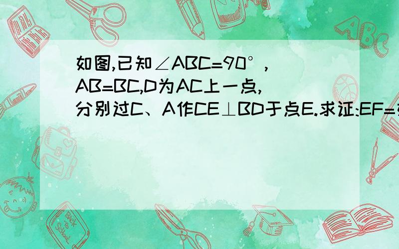 如图,已知∠ABC=90°,AB=BC,D为AC上一点,分别过C、A作CE⊥BD于点E.求证:EF=如图,∠ABC=90°,AB=BC,D为AC上的一点,分别过点A、点C作CE⊥BD于点E,AF⊥BD于点F.求证：EF=CE-AF.