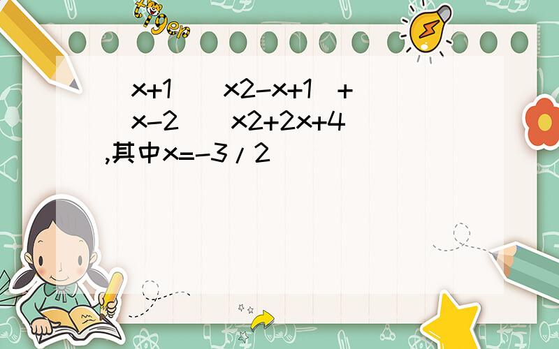 (x+1)(x2-x+1)+(x-2)(x2+2x+4),其中x=-3/2