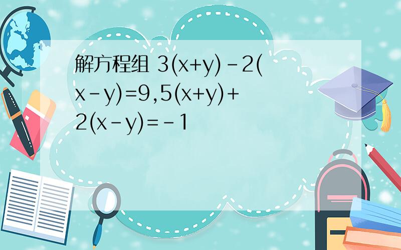 解方程组 3(x+y)-2(x-y)=9,5(x+y)+2(x-y)=-1