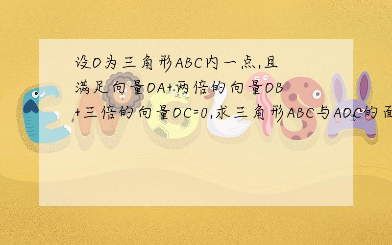 设O为三角形ABC内一点,且满足向量OA+两倍的向量OB+三倍的向量OC=0,求三角形ABC与AOC的面积比.解题过程急等,加分