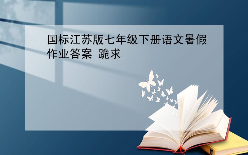 国标江苏版七年级下册语文暑假作业答案 跪求