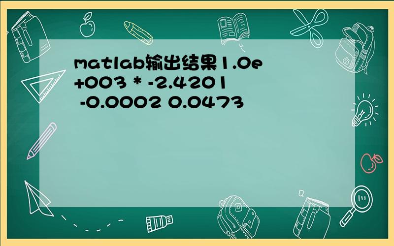 matlab输出结果1.0e+003 * -2.4201 -0.0002 0.0473