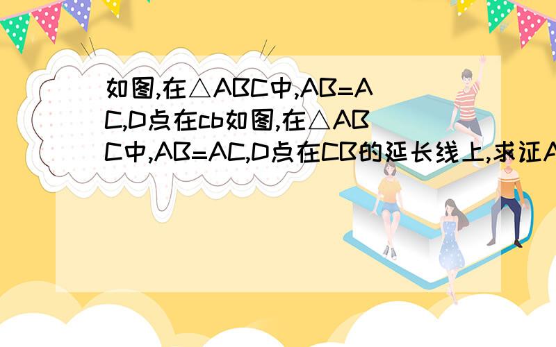 如图,在△ABC中,AB=AC,D点在cb如图,在△ABC中,AB=AC,D点在CB的延长线上,求证AD^2-AB^2=BD*CD