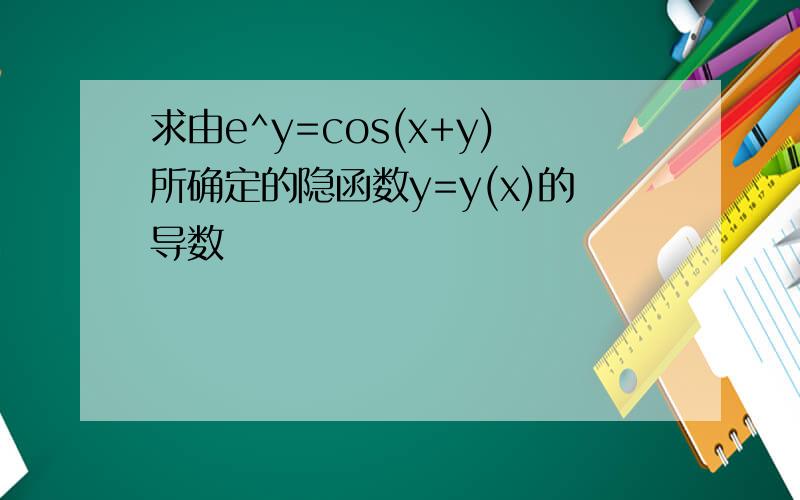 求由e^y=cos(x+y)所确定的隐函数y=y(x)的导数