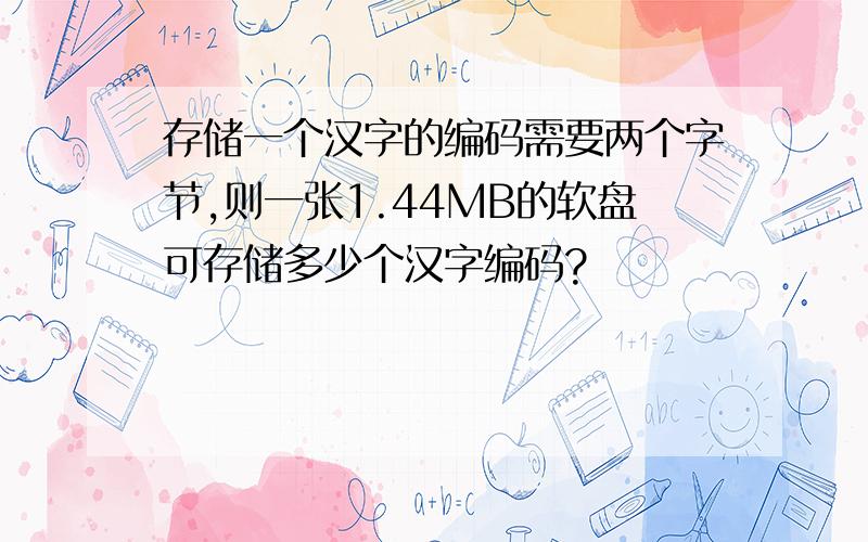 存储一个汉字的编码需要两个字节,则一张1.44MB的软盘可存储多少个汉字编码?