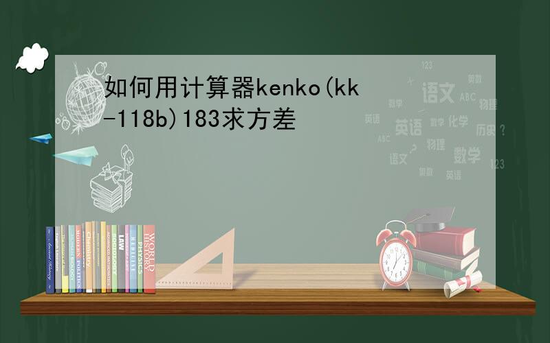 如何用计算器kenko(kk-118b)183求方差