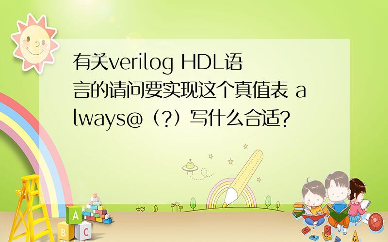 有关verilog HDL语言的请问要实现这个真值表 always@（?）写什么合适?